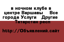 Open Bar в ночном клубе в центре Варшавы! - Все города Услуги » Другие   . Татарстан респ.